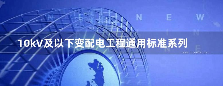 10kV及以下变配电工程通用标准系列图集 架空线路与电缆线路工程通用标准图集 上册 (2018版)